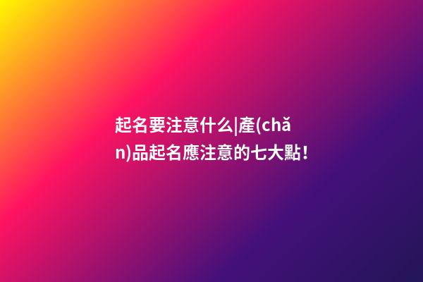 起名要注意什么|產(chǎn)品起名應注意的七大點！